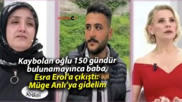 Kaybolan oğlu 150 gündür bulunamayınca baba, Esra Erol’a çıkıştı: Müge Anlı’ya gidelim