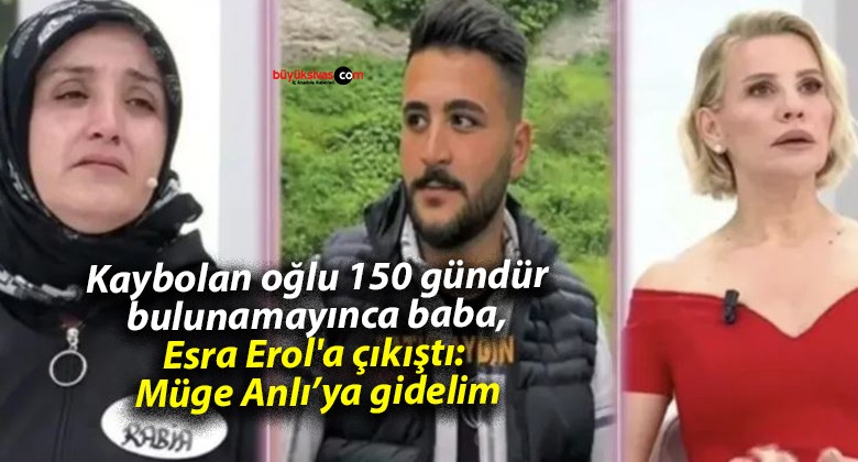 Kaybolan oğlu 150 gündür bulunamayınca baba, Esra Erol’a çıkıştı: Müge Anlı’ya gidelim