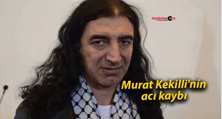 Murat Kekilli’nin acı kaybı