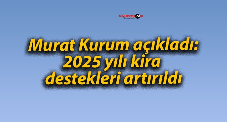 Murat Kurum açıkladı: 2025 yılı kira destekleri artırıldı