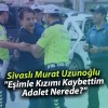 Sivaslı Murat Uzunoğlu “Eşimle Kızımı Kaybettim, Adalet Nerede?”