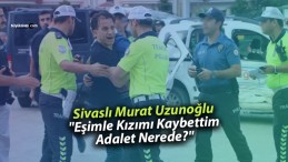 Sivaslı Murat Uzunoğlu “Eşimle Kızımı Kaybettim, Adalet Nerede?”