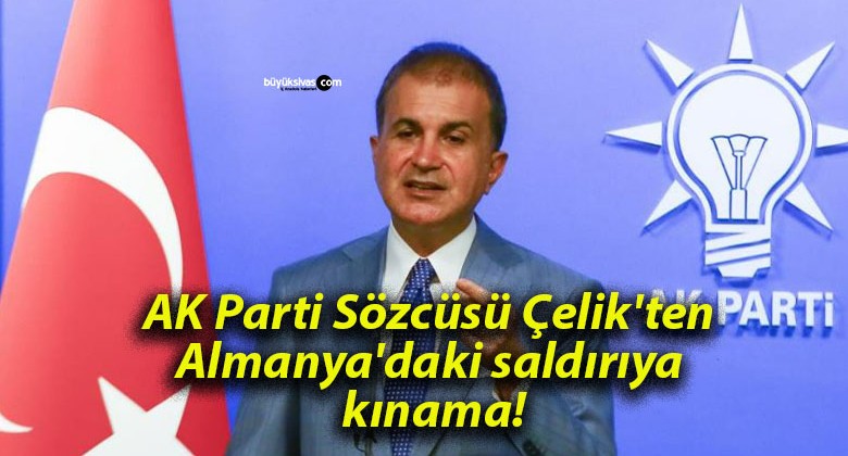 AK Parti Sözcüsü Çelik’ten Almanya’daki saldırıya kınama!