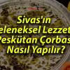 Sivas’ın Geleneksel Lezzeti! Peskütan Çorbası Nasıl Yapılır?