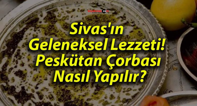 Sivas’ın Geleneksel Lezzeti! Peskütan Çorbası Nasıl Yapılır?