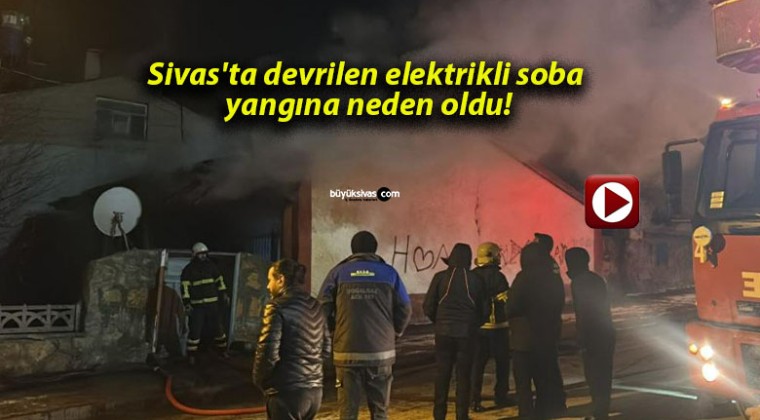 Sivas’ta devrilen elektrikli soba yangına neden oldu!