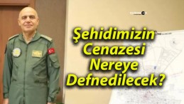 Şehidimizin Cenazesi Nereye Defnedilecek?