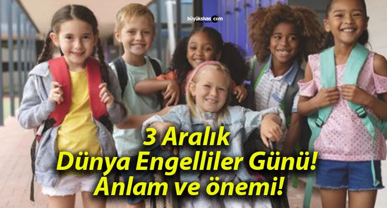 3 Aralık Dünya Engelliler Günü! Anlam ve önemi!