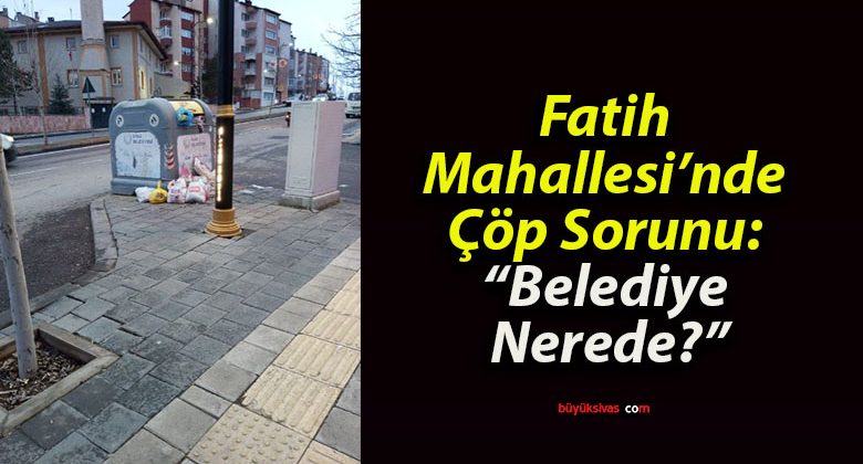 Fatih Mahallesi’nde Çöp Sorunu: “Belediye Nerede?”