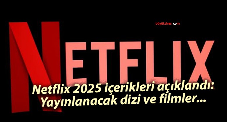 Netflix 2025 içerikleri açıklandı: Yayınlanacak dizi ve filmler…