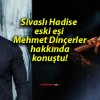 Sivaslı Hadise eski eşi Mehmet Dinçerler hakkında konuştu!