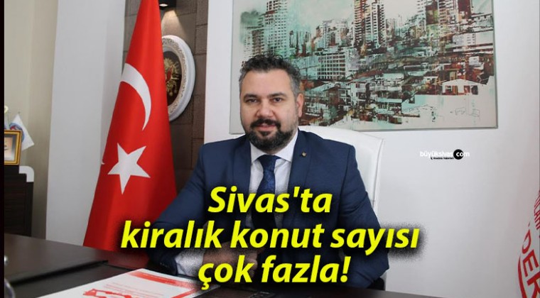 Sivas’ta kiralık konut sayısı çok fazla!