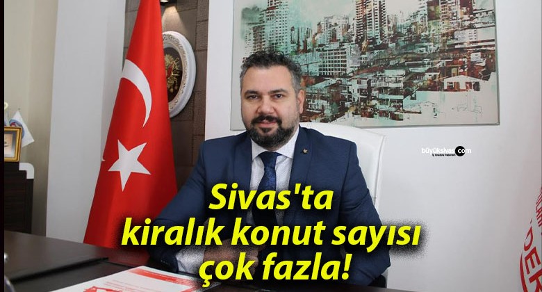 Sivas’ta kiralık konut sayısı çok fazla!