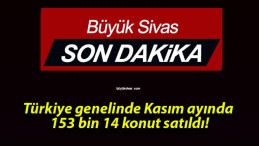 Türkiye genelinde Kasım ayında 153 bin 14 konut satıldı!