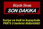 Suriye ve Irak’ın kuzeyinde PKK’lı 5 terörist öldürüldü!