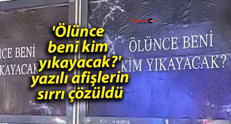 ‘Ölünce beni kim yıkayacak?’ yazılı afişlerin sırrı çözüldü