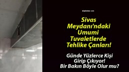 Sivas Meydanı’ndaki Umumi Tuvaletlerde Tehlike Çanları!