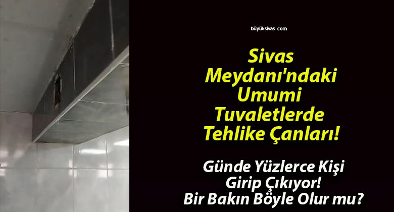 Sivas Meydanı’ndaki Umumi Tuvaletlerde Tehlike Çanları!