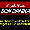 Sivas’ta kaçak alkole karşı “Çengel-14-15” operasyonu!