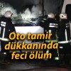 Oto tamir dükkanında feci ölüm