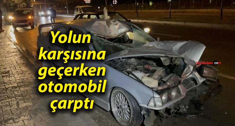 Yolun karşısına geçerken otomobil çarptı