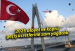 2025 otoyol ve köprü geçiş ücretlerine zam yağacak