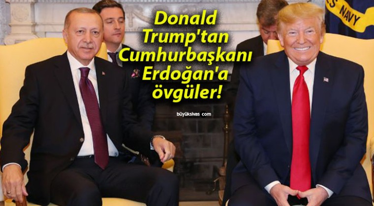 Donald Trump’tan Cumhurbaşkanı Erdoğan’a övgüler!