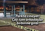 Parkta cinayet! Çay içen arkadaşlar birbirine girdi