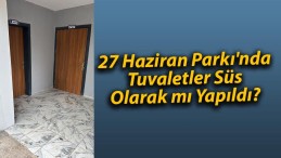 27 Haziran Parkı’nda Tuvaletler Süs Olarak mı Yapıldı?