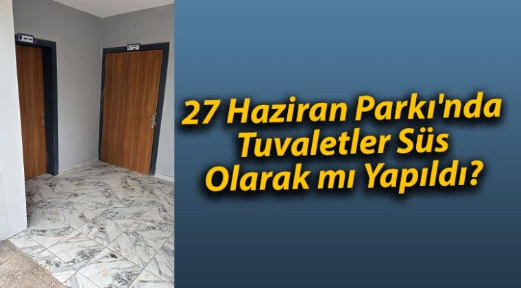 27 Haziran Parkı’nda Tuvaletler Süs Olarak mı Yapıldı?