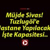 Müjde Sivas! Tuzlugöl’e Hastane Yapılacak! İşte Kapasitesi..