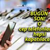 BUGÜN SON! O cep telefonlarının hepsi kapatılacak!