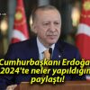 Cumhurbaşkanı Erdoğan 2024’te neler yapıldığını paylaştı!