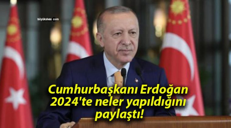 Cumhurbaşkanı Erdoğan 2024’te neler yapıldığını paylaştı!