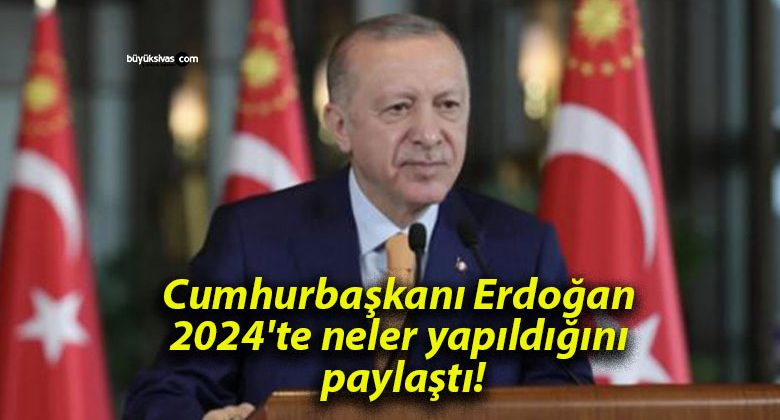 Cumhurbaşkanı Erdoğan 2024’te neler yapıldığını paylaştı!