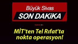 MİT’ten Tel Rıfat’ta nokta operasyon!