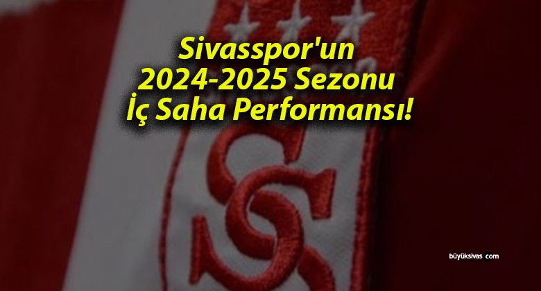 Sivasspor’un 2024-2025 Sezonu İç Saha Performansı!