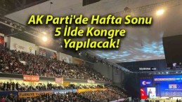 AK Parti’de Hafta Sonu 5 İlde Kongre Yapılacak!