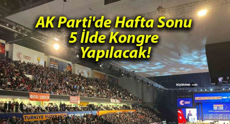 AK Parti’de Hafta Sonu 5 İlde Kongre Yapılacak!