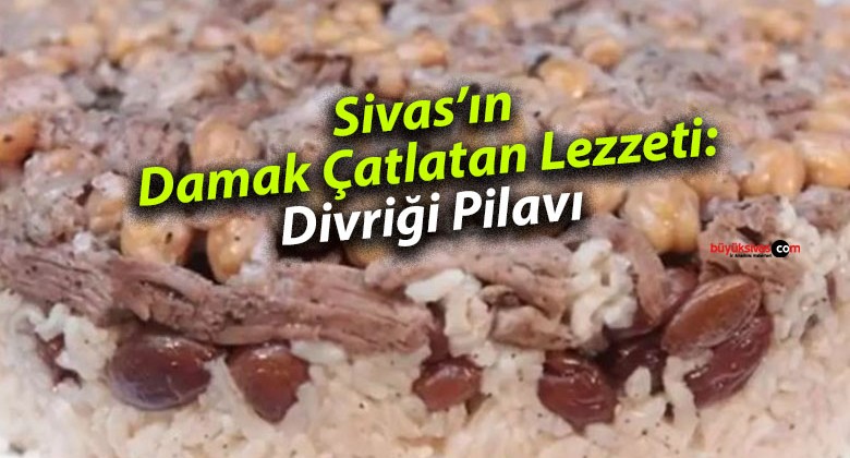 Sivas’ın Damak Çatlatan Lezzeti: Divriği Pilavı