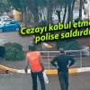 Cezayı kabul etmedi, polise saldırdı