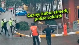 Cezayı kabul etmedi, polise saldırdı