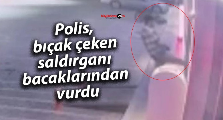 Polis, bıçak çeken saldırganı bacaklarından vurdu