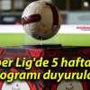 Süper Lig’de 5 haftanın programı duyuruldu!