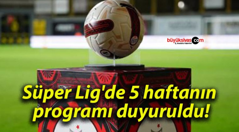 Süper Lig’de 5 haftanın programı duyuruldu!