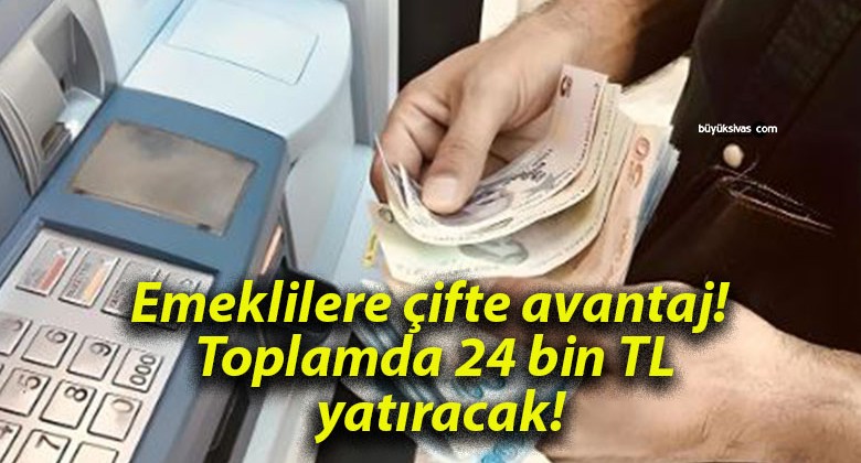 Emeklilere çifte avantaj! Toplamda 24 bin TL yatıracak!