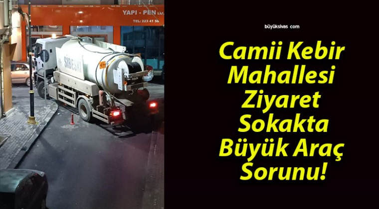 Camii Kebir Mahallesi Ziyaret Sokakta Büyük Araç Sorunu!