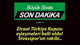 Ziraat Türkiye Kupası eşleşmeleri belli oldu! Sivasspor’un rakibi..