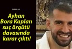 Ayhan Bora Kaplan suç örgütü davasında karar çıktı!