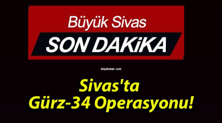 Sivas’ta Gürz-34 Operasyonu!